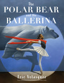 The Polar Bear and the Ballerina by Eric Velasquez